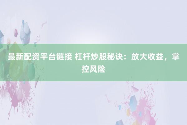 最新配资平台链接 杠杆炒股秘诀：放大收益，掌控风险