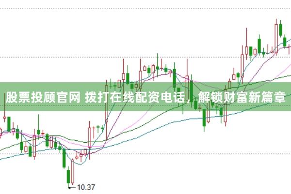 股票投顾官网 拨打在线配资电话，解锁财富新篇章