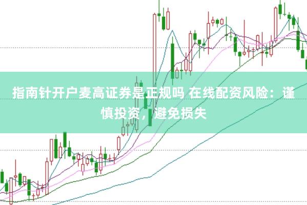 指南针开户麦高证券是正规吗 在线配资风险：谨慎投资，避免损失