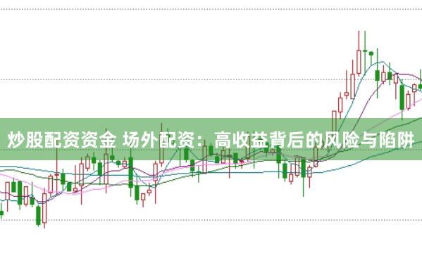 炒股配资资金 场外配资：高收益背后的风险与陷阱