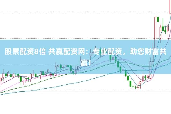 股票配资8倍 共赢配资网：专业配资，助您财富共赢！