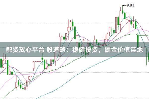 配资放心平台 股道略：稳健投资，掘金价值洼地