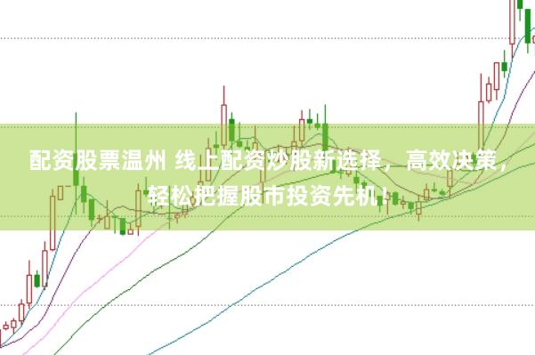 配资股票温州 线上配资炒股新选择，高效决策，轻松把握股市投资先机！