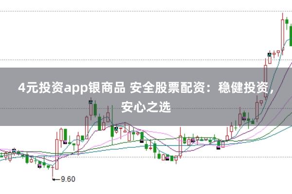 4元投资app银商品 安全股票配资：稳健投资，安心之选