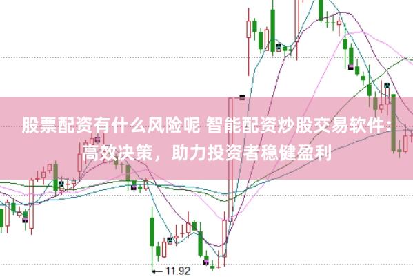 股票配资有什么风险呢 智能配资炒股交易软件：高效决策，助力投资者稳健盈利