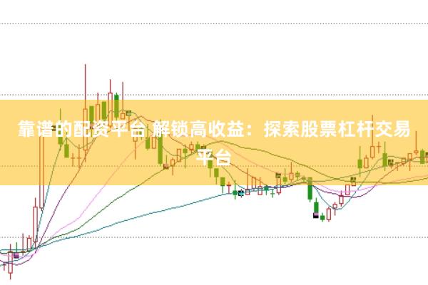 靠谱的配资平台 解锁高收益：探索股票杠杆交易平台