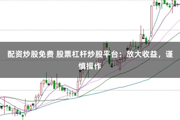 配资炒股免费 股票杠杆炒股平台：放大收益，谨慎操作