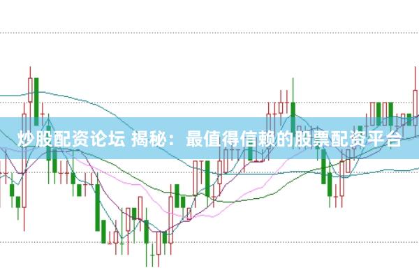炒股配资论坛 揭秘：最值得信赖的股票配资平台