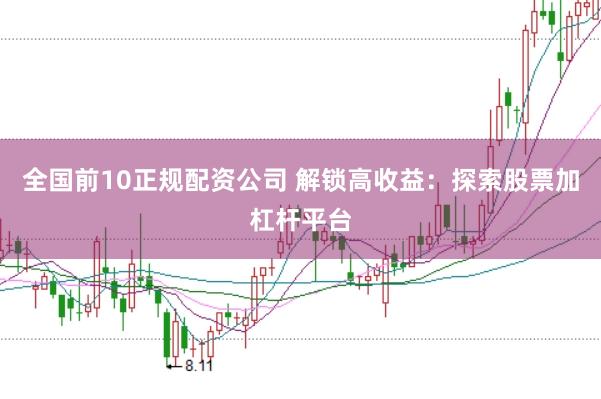 全国前10正规配资公司 解锁高收益：探索股票加杠杆平台