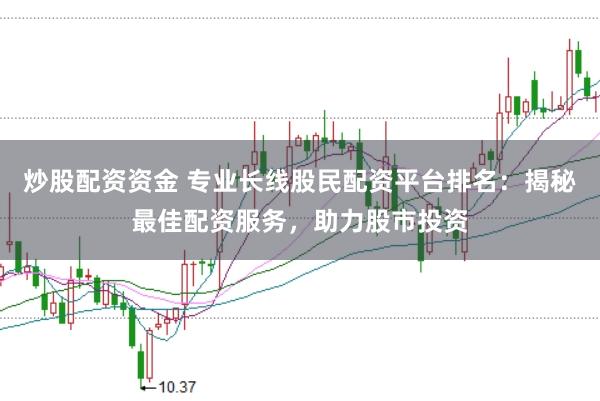 炒股配资资金 专业长线股民配资平台排名：揭秘最佳配资服务，助力股市投资