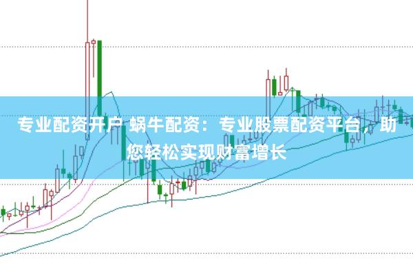 专业配资开户 蜗牛配资：专业股票配资平台，助您轻松实现财富增长