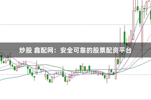 炒股 鑫配网：安全可靠的股票配资平台