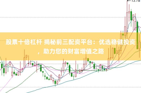 股票十倍杠杆 揭秘前三配资平台：优选稳健投资，助力您的财富增值之路