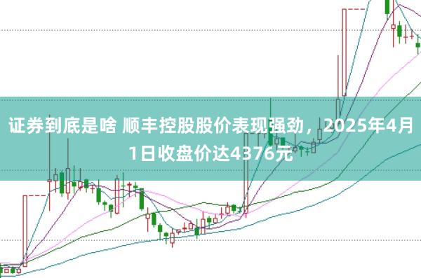 证券到底是啥 顺丰控股股价表现强劲，2025年4月1日收盘价达4376元