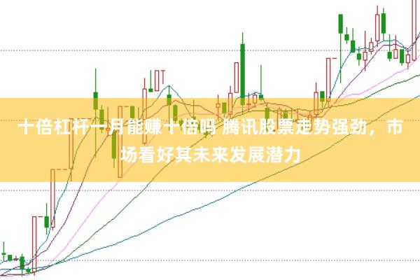 十倍杠杆一月能赚十倍吗 腾讯股票走势强劲，市场看好其未来发展潜力