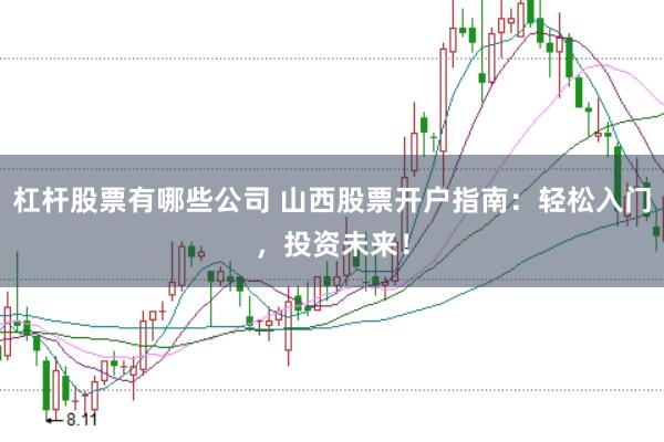 杠杆股票有哪些公司 山西股票开户指南：轻松入门，投资未来！