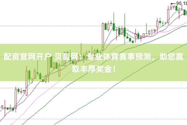 配资官网开户 贝赢网：专业体育赛事预测，助您赢取丰厚奖金！