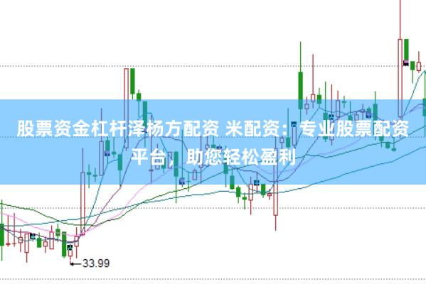 股票资金杠杆泽杨方配资 米配资：专业股票配资平台，助您轻松盈利