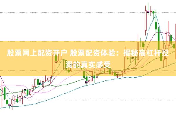 股票网上配资开户 股票配资体验：揭秘高杠杆投资的真实感受