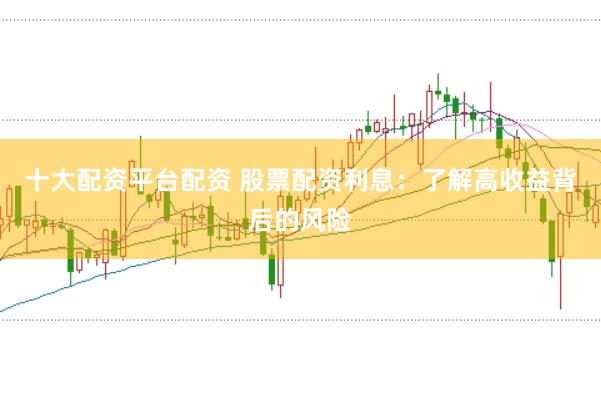 十大配资平台配资 股票配资利息：了解高收益背后的风险