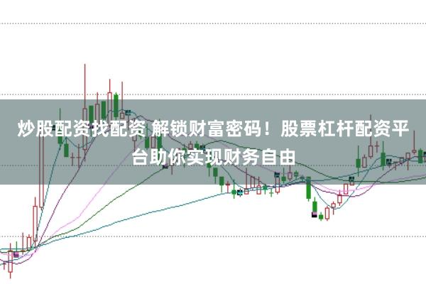 炒股配资找配资 解锁财富密码！股票杠杆配资平台助你实现财务自由