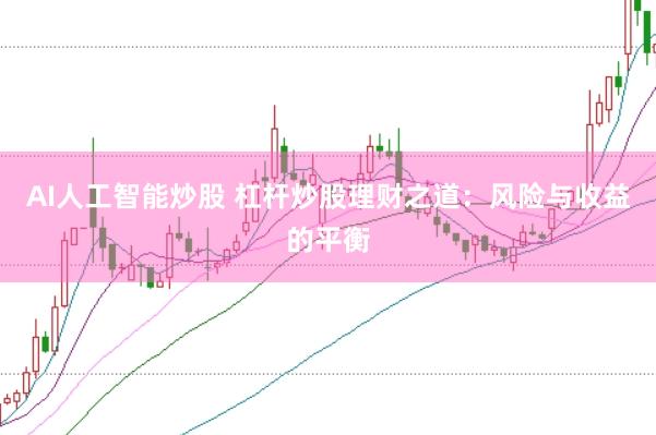 AI人工智能炒股 杠杆炒股理财之道：风险与收益的平衡