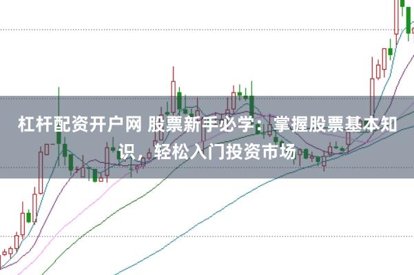 杠杆配资开户网 股票新手必学：掌握股票基本知识，轻松入门投资市场
