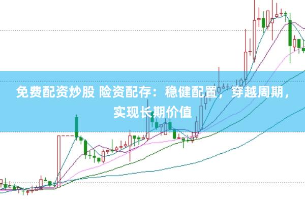 免费配资炒股 险资配存：稳健配置，穿越周期，实现长期价值