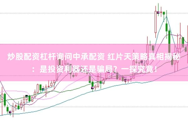 炒股配资杠杆询问中承配资 红片天策略真相揭秘：是投资利器还是骗局？一探究竟！