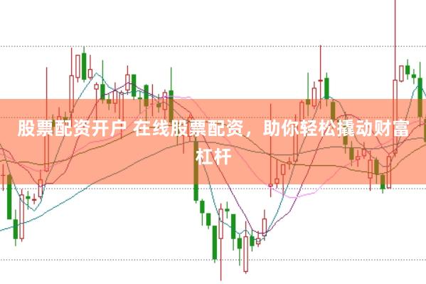 股票配资开户 在线股票配资，助你轻松撬动财富杠杆