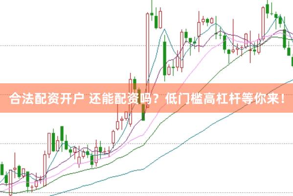 合法配资开户 还能配资吗？低门槛高杠杆等你来！