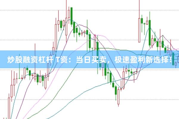 炒股融资杠杆 T资：当日买卖，极速盈利新选择！