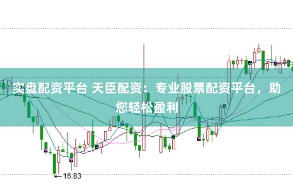 实盘配资平台 天臣配资：专业股票配资平台，助您轻松盈利