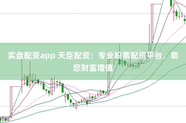 实盘配资app 天臣配资：专业股票配资平台，助您财富增值