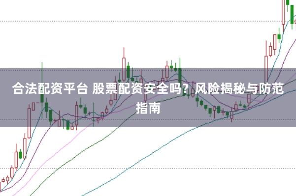 合法配资平台 股票配资安全吗？风险揭秘与防范指南