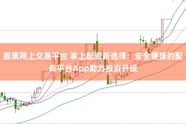 股票网上交易平台 掌上配资新选择：安全便捷的配资平台App助力投资升级