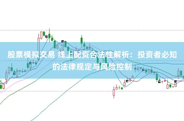 股票模拟交易 线上配资合法性解析：投资者必知的法律规定与风险控制