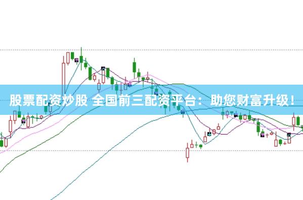 股票配资炒股 全国前三配资平台：助您财富升级！
