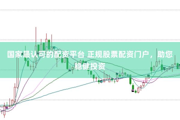 国家最认可的配资平台 正规股票配资门户，助您稳健投资
