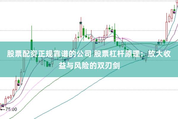 股票配资正规靠谱的公司 股票杠杆原理：放大收益与风险的双刃剑
