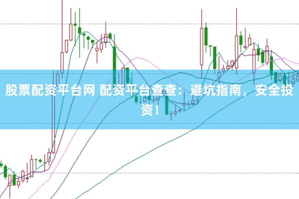股票配资平台网 配资平台查查：避坑指南，安全投资！