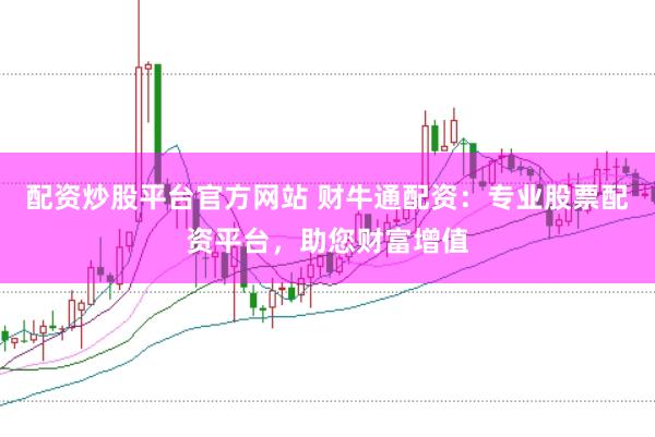 配资炒股平台官方网站 财牛通配资：专业股票配资平台，助您财富增值