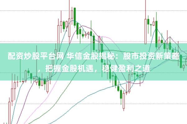 配资炒股平台网 华信金股揭秘：股市投资新策略，把握金股机遇，稳健盈利之道