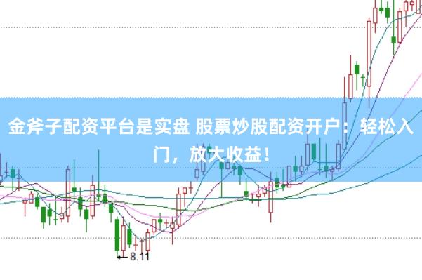 金斧子配资平台是实盘 股票炒股配资开户：轻松入门，放大收益！