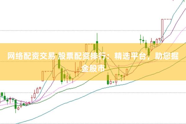 网络配资交易 股票配资排行：精选平台，助您掘金股市