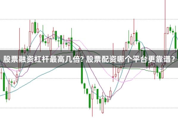 股票融资杠杆最高几倍? 股票配资哪个平台更靠谱？