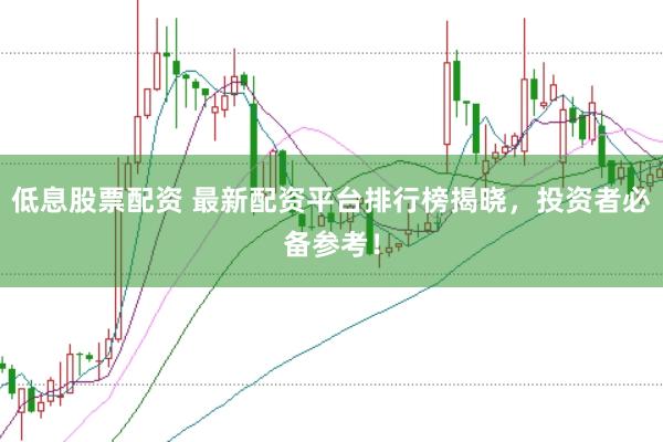 低息股票配资 最新配资平台排行榜揭晓，投资者必备参考！