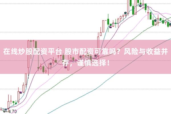 在线炒股配资平台 股市配资可靠吗？风险与收益并存，谨慎选择！