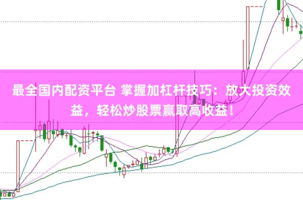 最全国内配资平台 掌握加杠杆技巧：放大投资效益，轻松炒股票赢取高收益！