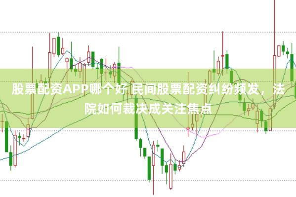 股票配资APP哪个好 民间股票配资纠纷频发，法院如何裁决成关注焦点